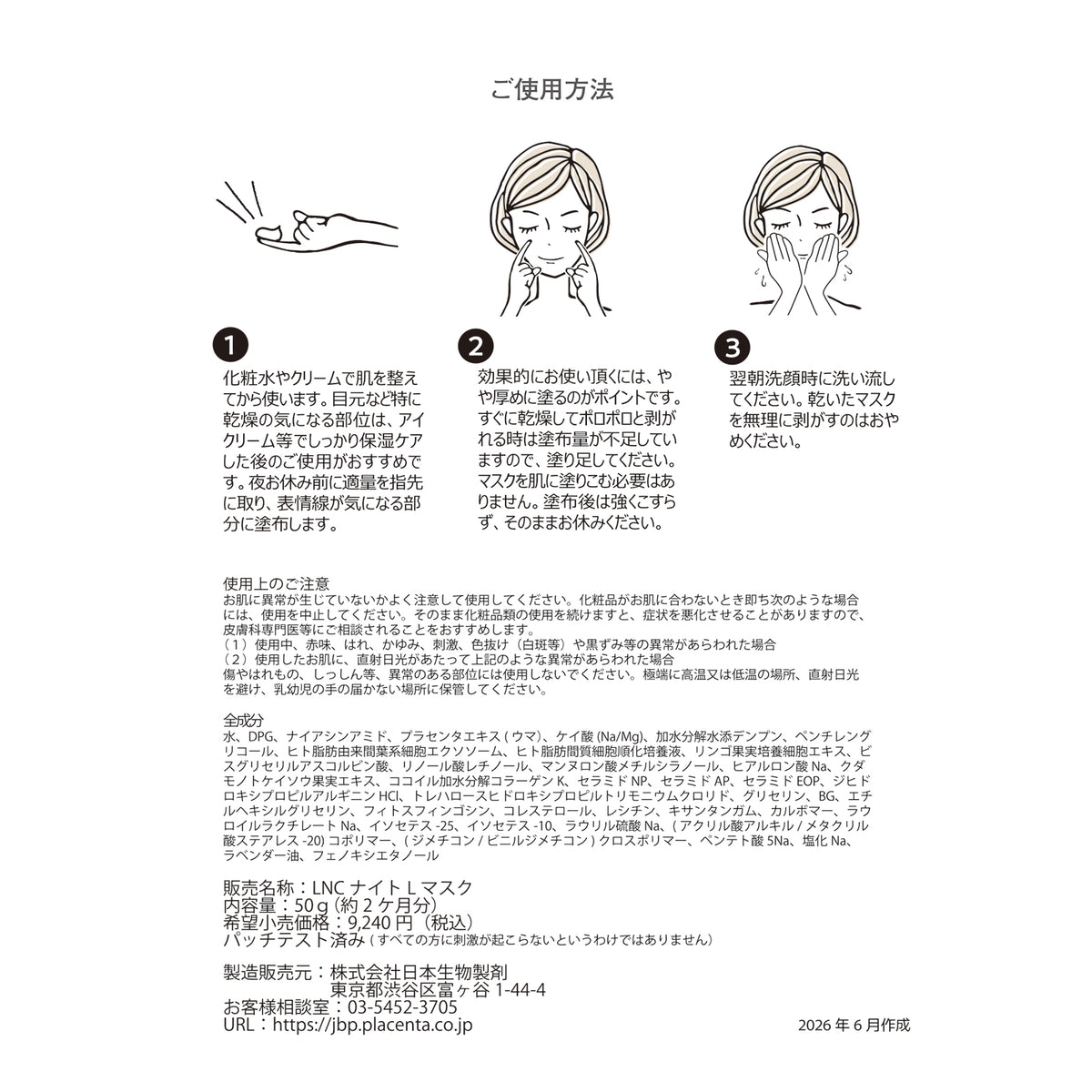ご使用方法

1 化粧水やクリームで肌を整えてから使います。目元など特に乾燥の気になる部位は、アイクリーム等でしっかり保湿ケアした後のご使用がおすすめです。夜お休み前に適量を指先に取り、表情線が気になる部分に塗布します。

2 効果的にお使い頂くには、やや厚めに塗るのがポイントです。すぐに乾燥してポロポロと剥がれる時は塗布量が不足していますので、塗り足してください。マスクを肌に塗りこむ必要はありません。塗布後は強くこすらず、そのままお休みください。

3 翌朝洗顔時に洗い流してください。乾いたマスクを無理に剥がすのはおやめください。

使用上のご注意
お肌に異常が生じていないかよく注意して使用してください。化粧品がお肌に合わないとき即ち次のような場合には、使用を中止してください。そのまま化粧品類の ഉപയോഗを続けますと、症状を悪化させることがありますので、皮膚科専門医等にご相談されることをおすすめします。
（1）使用中、赤味、はれ、かゆみ、刺激、色抜け（白斑等）や黒ずみ等の異常があらわれた場合
（2）使用したお肌に、直射日光があたって上記のような異常があらわれた場合
傷やはれもの、しっしん等、異常のある部位