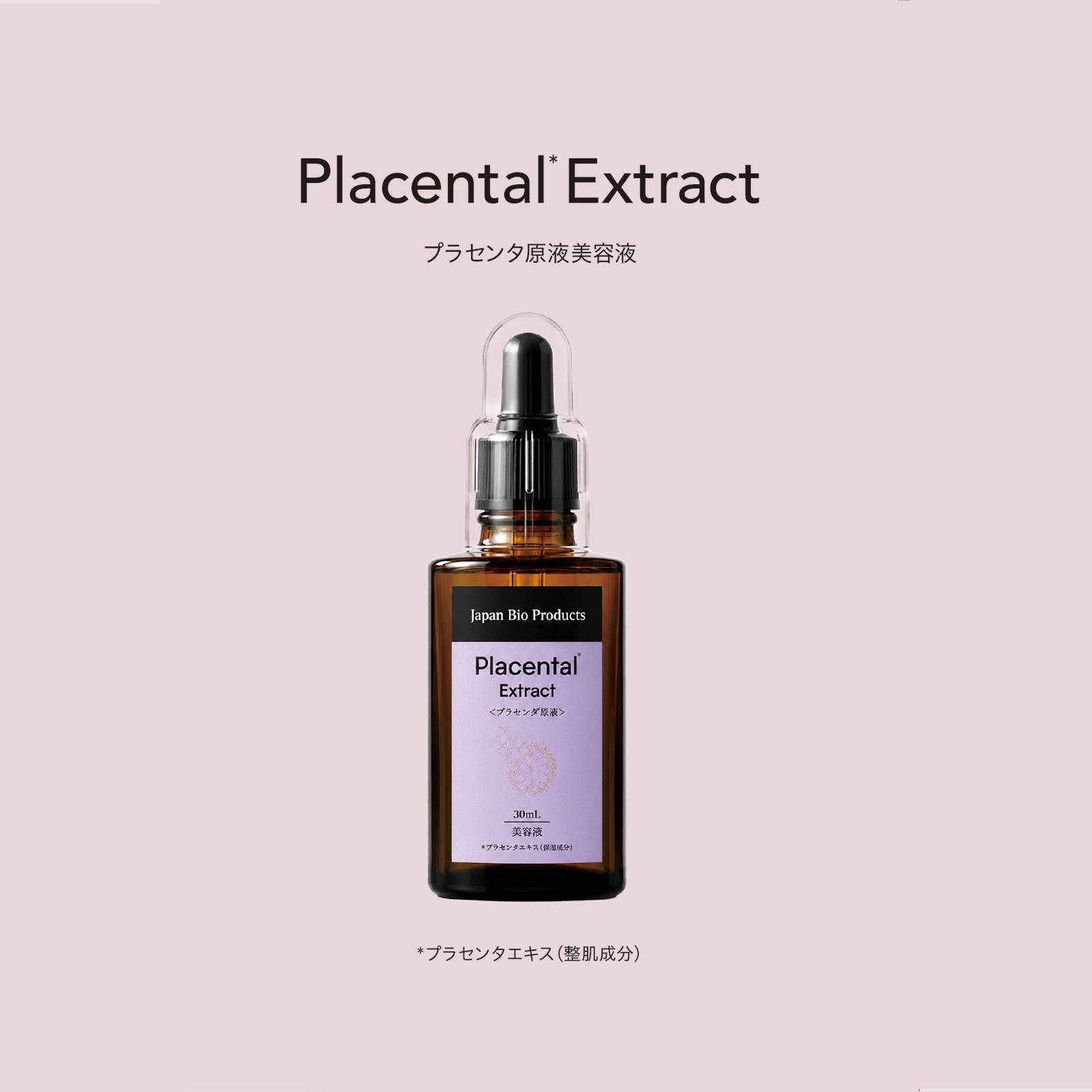 Placental* Extract
プラセンタ原液美容液

Japan Bio Products
Placental*
Extract
<プラセンタ原液>

30mL
美容液
*プラセンタエキス（保湿成分）

*プラセンタエキス（整肌成分）